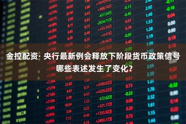 金控配资· 央行最新例会释放下阶段货币政策信号 哪些表述发生了变化？