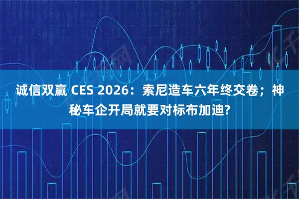 诚信双赢 CES 2026：索尼造车六年终交卷；神秘车企开局就要对标布加迪?