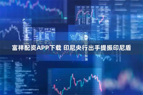 富祥配资APP下载 印尼央行出手提振印尼盾